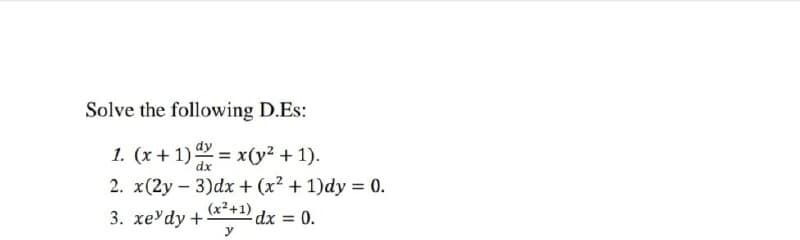 Solve the following D.Es:
1. (x + 1) = x(y² + 1).
2. x(2y – 3)dx + (x2 + 1)dy = 0.
(x²+1)
3. xe dy +
dx 0.
%3D
y
