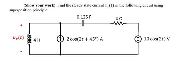 (Show your work) Find the steady state current v, (t) in the following circuit using
superposition principle.
0.125 F
402
vx (t)
4 H
2 cos(2t+45°) A
10 cos(2t) V
eeeee
