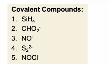 Covalent Compounds:
1. SiH4
2. CHO
3. NO+
4. S₂²-
5. NOCI