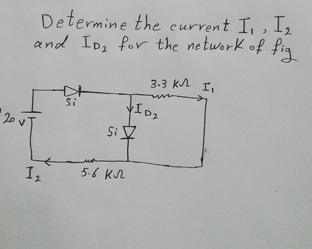 Determine the current I, , I2
and Idz for the network of fia
3.3 Kr I,
VID2
Si V
Si
20
5.6 KL
I2
