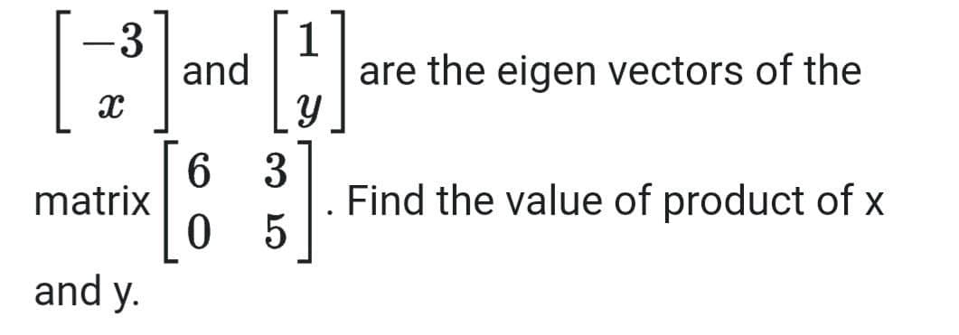 -3
and
1
are the eigen vectors of the
3
Find the value of product of x
matrix
and y.

