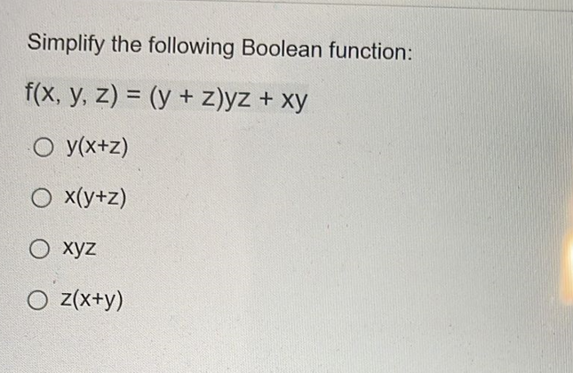 Simplify the following Boolean function:
f(x, y, z) = (y + z)yz + xy
O y(x+z)
O x(y+z)
O xyz
O z(x+y)