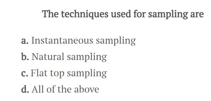 The techniques used for sampling are
a. Instantaneous sampling
b. Natural sampling
c. Flat top sampling
d. All of the above