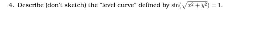 4. Describe (don't sketch) the "level curve" defined by sin(√x² + y²) = 1.