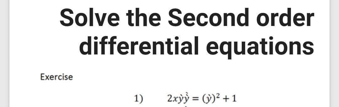 Solve the Second order
differential equations
Exercise
1)
2xỳỳ = (ỳ)² + 1
