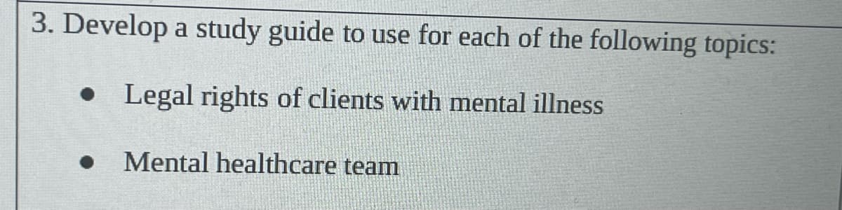 3. Develop a study guide to use for each of the following topics:
• Legal rights of clients with mental illness
Mental healthcare team
●