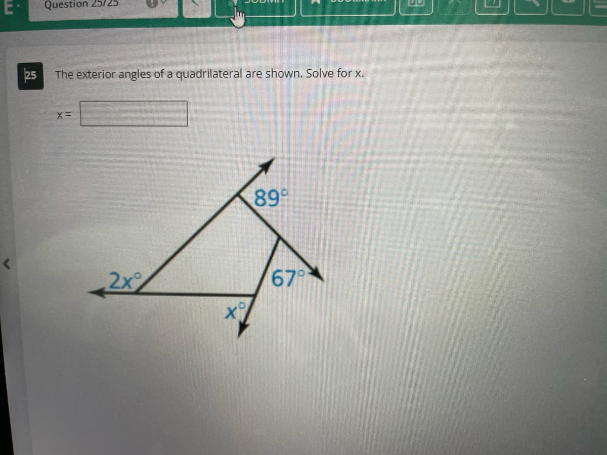 2
Question 25/25
The exterior angles of a quadrilateral are shown. Solve for x.
X =
2x°
xº
89⁰
67⁰