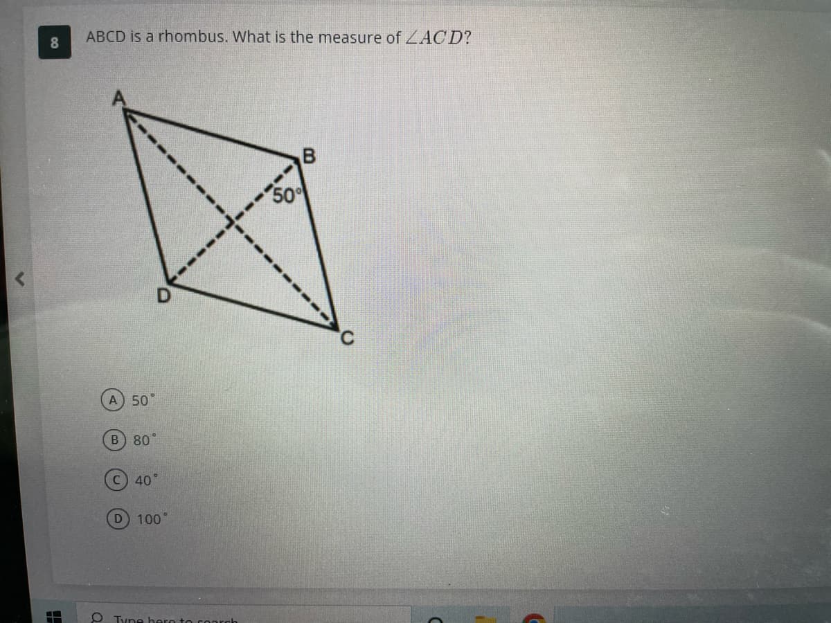 8
H
ABCD is a rhombus. What is the measure of ACD?
O
A) 50
B) 80%
40°
D) 100°
Tyne here to coarch
50%
C