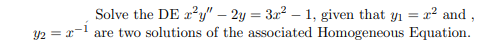 Solve the DE x²y" - 2y = 3x² - 1, given that y₁ = 2² and,
y2 = 2-¹ are two solutions of the associated Homogeneous Equation.