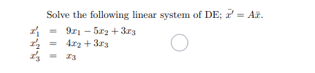 13
Solve the following linear system of DE; x' = Añ.
9x15x2 + 3x3
4x2 + 3x3
O
13