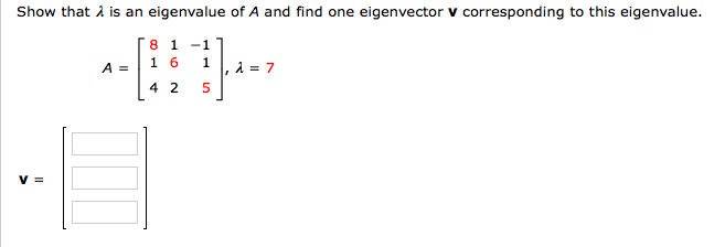 Show that i is an eigenvalue of A and find one eigenvector v corresponding to this eigenvalue.
8 1
1 6
-1
1.
A =
2 = 7
4 2
5
V =
