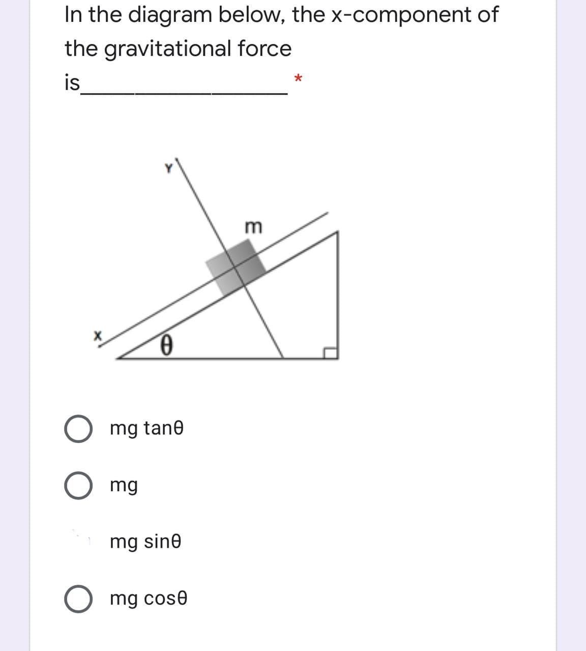 In the diagram below, the x-component of
the gravitational force
is
m
O mg tan0
mg
mg sine
mg cose
