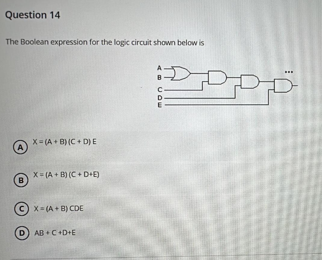 Question 14
The Boolean expression for the logic circuit shown below is
X=(A+B) (C + D) E
A
X=(A+B) (C+D+E)
CX= (A+B) CDE
AB+C+D+E
ABCDE
م مرمرد