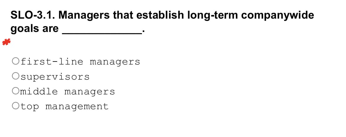 SLO-3.1. Managers that establish long-term companywide
goals are
Ofirst-line managers
Osupervisors
Omiddle managers
Otop management