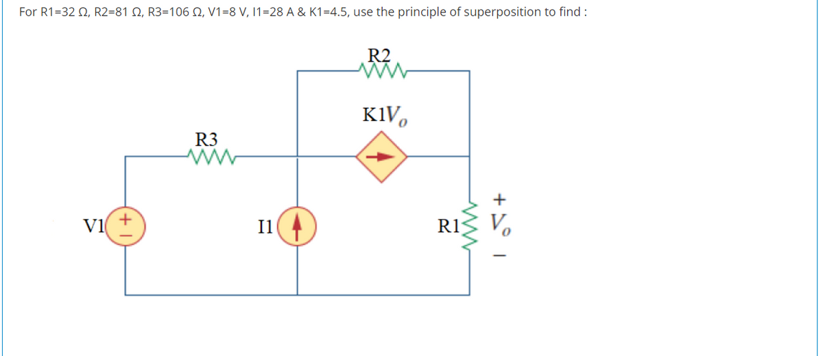 For R1=32 Q, R2=81 Q, R3=106 N, V1=8 V, 11=28 A & K1=4.5, use the principle of superposition to find :
R2
R3
vi +
Il
R1

