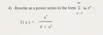 4) Rewrite as a power series in the form E an x" :
n=0
x7
f(x) =
4 + x?
