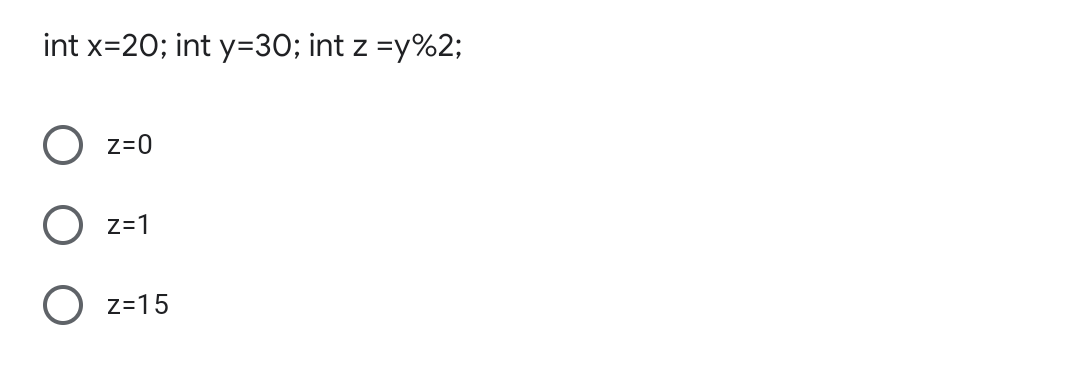 int x=20; int y=30; int z =y%2;
Z=0
Z=1
z=15
