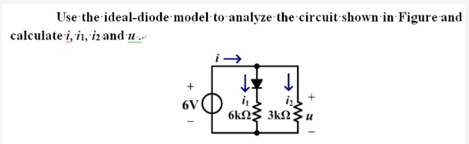 Use the ideal-diode model to analyze the circuit shown in Figure and
calculate i, in, iz and u.
iz
6kΩ 3k25
6V
