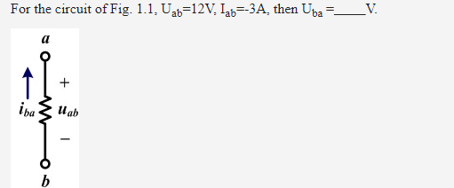 For the circuit of Fig. 1.1, Uab=12V, Ib=-3A, then Upba =
_V.
a
+
i ba
U ab
b
