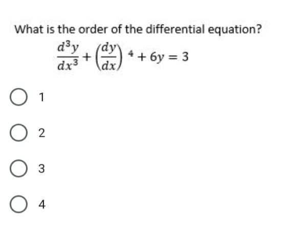 What is the order of the differential equation?
d3y
dx3
4 + 6y = 3
dx
O 1
O 2
3
O 4
