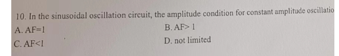 10. In the sinusoidal oscillation circuit, the amplitude condition for constant amplitude oscillatio
B. AF> 1
A. AF=1
C. AF<1
D. not limited
