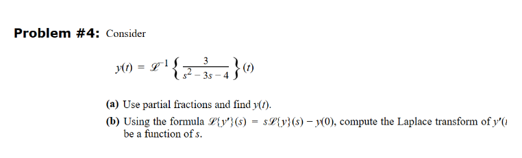 Problem #4: Consider
y(t) = £¹
3
2
3s-4
4 } (7)
(a) Use partial fractions and find y(t).
(b) Using the formula L{y'}(s) = s£{y}(s) − y(0), compute the Laplace transform of y'(1
be a function of s.