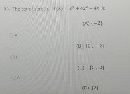 24. The set of zeros of f(x) = x³ + 4x² + 4x is
OA
B
C
(A) {-2}
(B) {0, -2}
(C) (0, 2)
(D) {2}