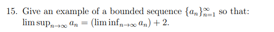 15. Give an example of a bounded sequence {an}1
lim sup„ an
so that:
(lim inf,-0 an) + 2.
