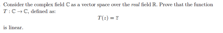Consider the complex field C as a vector space over the real field R. Prove that the function
T: C→C, defined as:
T(z) = z
is linear.