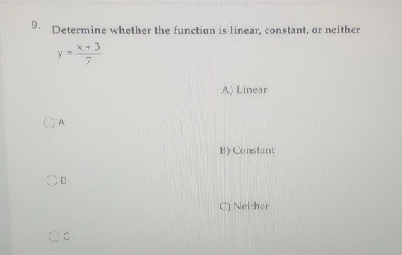 9.
Determine whether the function is linear, constant, or neither
x + 3
7
y=.
=
OA
B
O
A) Linear
B) Constant
C) Neither