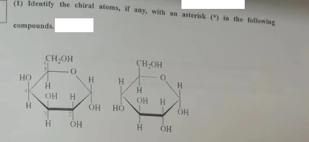 (1) Identify the chiral atoms, if any, with an asterisk (*) in the following
compounds.
HO
Н
CH OH
Н
ОН
H
Н
ОН
Н
ОН
Н
HO
CH OH
Н
ОН Н
Н
ОН
Н
ОН