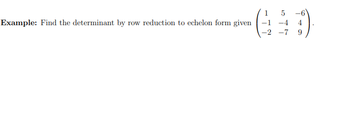 Example: Find the determinant by row reduction to echelon form given
1
5
-4
9