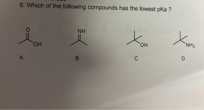 6. Which of the following compounds has the lowest pKa ?
A
OH
NH
B
XOH
OH
C
X
D
NH₂