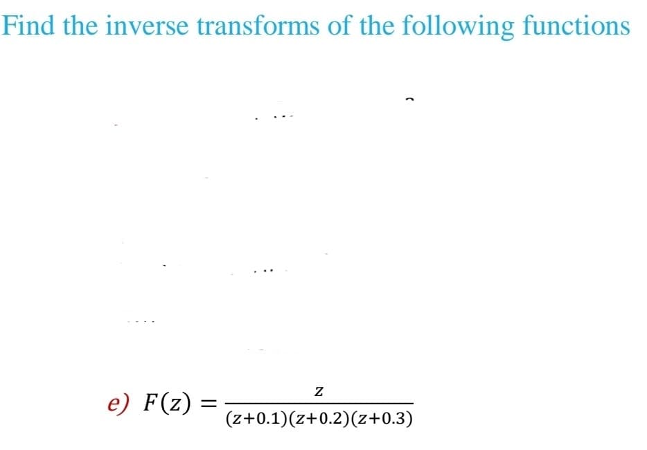 Find the inverse transforms of the following functions
e) F(z)
=
N
(
(z+0.1)(z+0.2)(z+0.3)