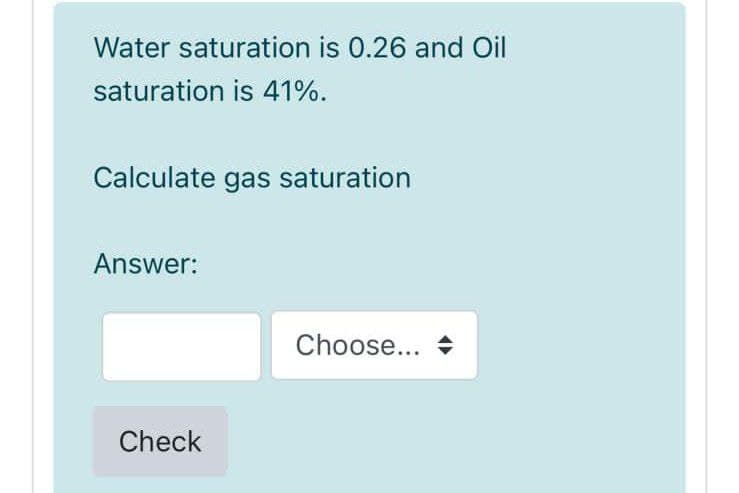 Water saturation is 0.26 and Oil
saturation is 41%.
Calculate gas saturation
Answer:
Choose... +
Check
