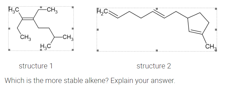 H,C
-CH3
H,C
-CH3
CH3
H,C
CH
structure 1
structure 2
Which is the more stable alkene? Explain your answer.
