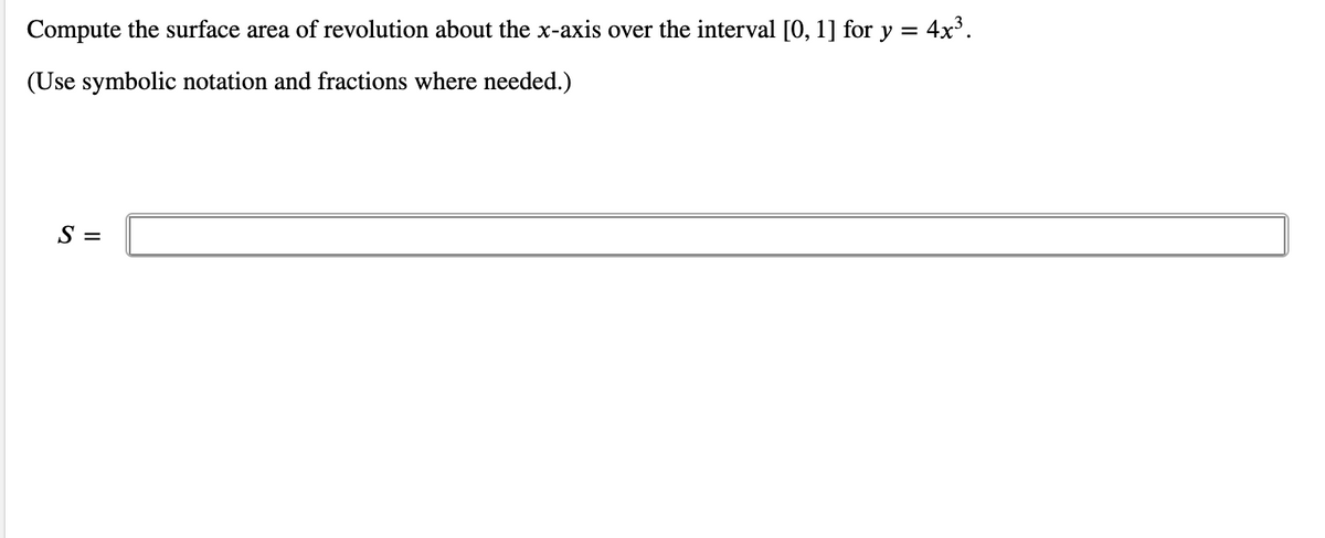 Compute the surface area of revolution about the x-axis over the interval [0, 1] for y =
4x3.
(Use symbolic notation and fractions where needed.)
S =
