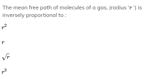 The mean free path of molecules of a gas, (radius 'r ') is
inversely proportional to :
Vr
