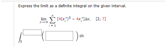 Express the limit as a definite integral on the given interval.
[4(x;)3 - 4x;]Ax, [2, 7]
lim
n- 00
i= 1
dx
J2
