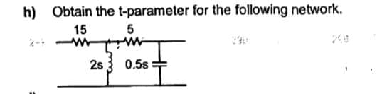 h)
Obtain the t-parameter for the following network.
15
ww
2s
5
www
I
0.5s