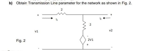 b) Obtain Transmission Line parameter for the network as shown in Fig. 2.
Fig. 2
v1
2
2V1
+
v2
