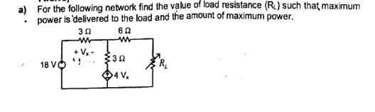 a) For the following network find the value of load resistance (R.) such that maximum
power is 'delivered to the load and the amount of maximum power.
60
www
.
18 VO
3 Ω
w
+ V₂ -
32
4 V₁