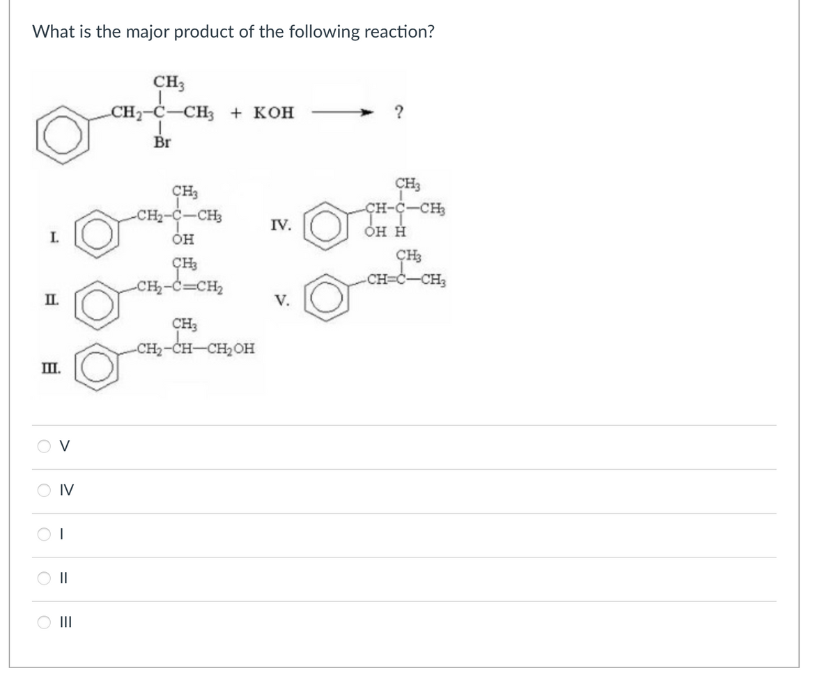 What is the major product of the following reaction?
II.
III.
O
IV
||
|||
CH3
CH₂-C-CH3 + KOH
Br
CH3
-CH₂-C-CH3
он
CH3
-CH₂-C=CH₂
CH3
-CH₂-CH-CH₂OH
IV.
V.
CH3
-CH-C-CH3
OH H
CH
CH3
-CH3