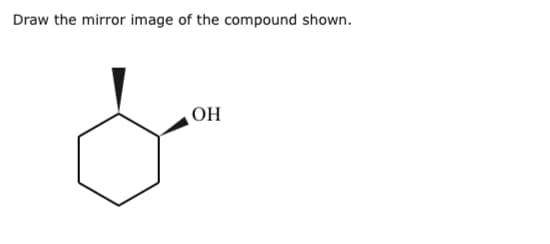 Draw the mirror image of the compound shown.
OH
