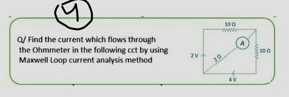Q/ Find the current which flows through
the Ohmmeter in the following cct by using
Maxwell Loop current analysis method
100
2 V
10 0
20
4 V
ww
