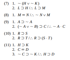 (7) 1. - (H v ~ K)
2. LDH/:. LƆM
(8) 1. M= N/:. ~ Nv M
(9) 1. AD - A
2. (~ Av - B) D C/:. ~A- C
(10) 1. RDS
2. RƆT/:. RƆ (S · T)
(11) 1. HƆ K
2. C= D
3. - C)- KI:. HƆ D
