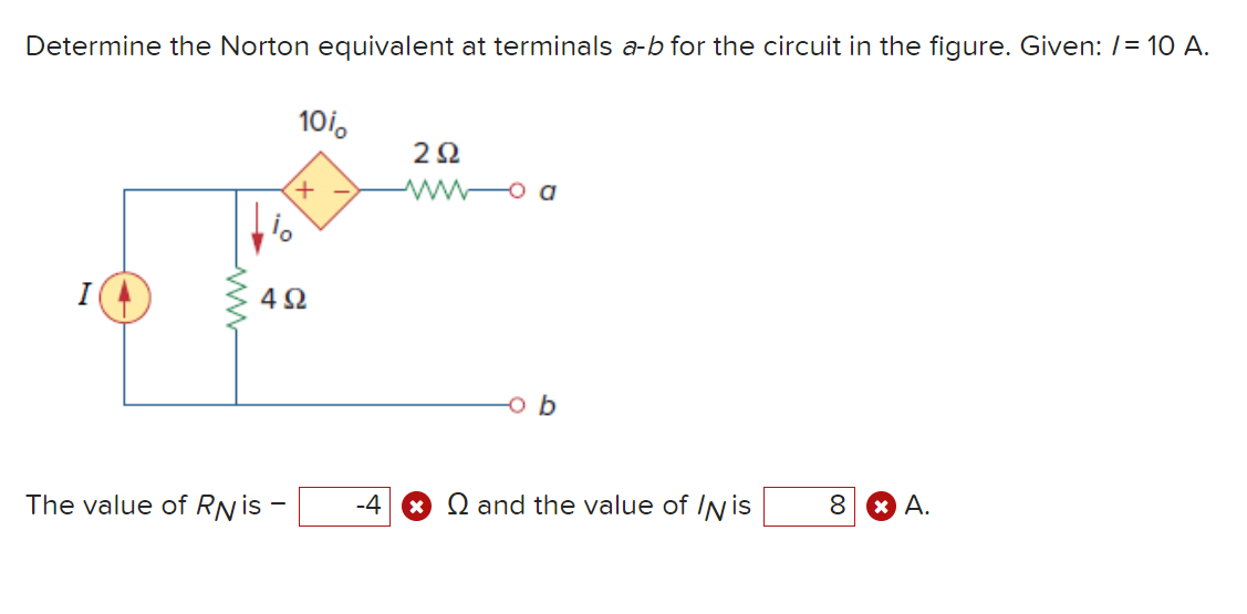 Determine the Norton equivalent at terminals a-b for the circuit in the figure. Given: /= 10 A.
10i。
The value of RN is -
+
4Ω
-4
292
and the value of Nis
8
A.