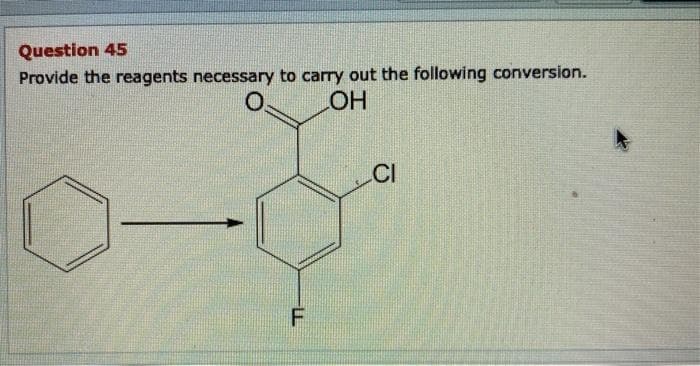 Question 45
Provide the reagents necessary to carry out the following conversion.
CI
