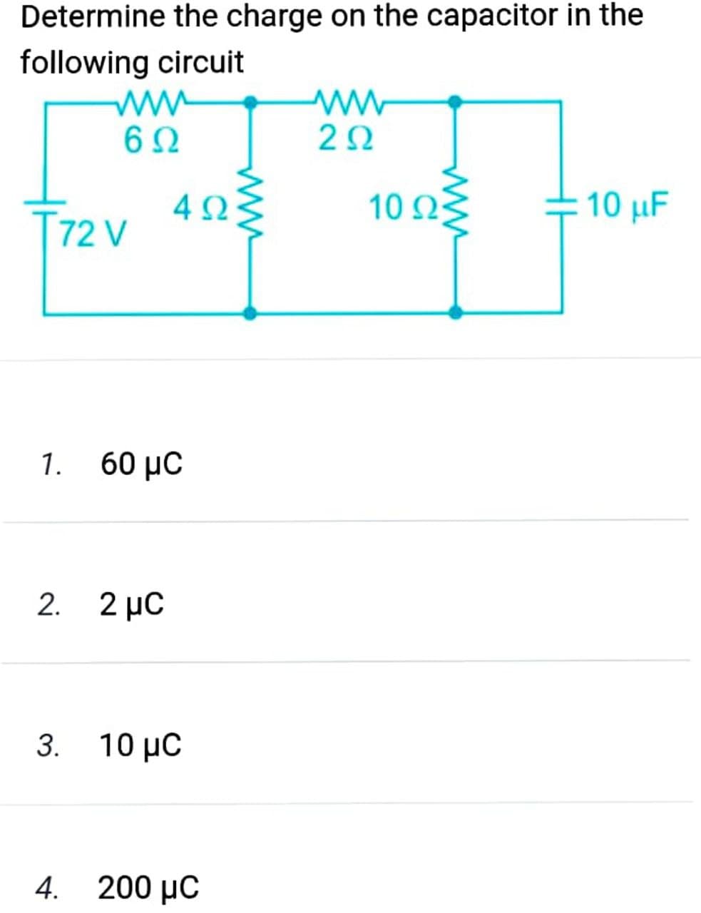Determine the charge on the capacitor in the
following circuit
2Ω
10 n3
10 μ
4Ω
[72 V
1.
60 μC
2. 2 µC
3. 10 μC
4. 200 µC
ww
