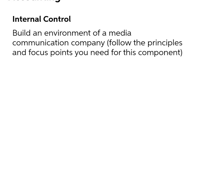 Internal Control
Build an environment of a media
communication company (follow the principles
and focus points you need for this component)
